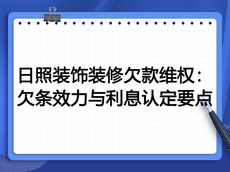 日照装饰装修欠款维权:欠条效力与利息认定要点