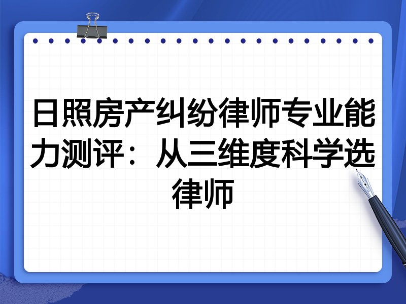 日照房产纠纷律师专业能力测评：从三维度科学选律师