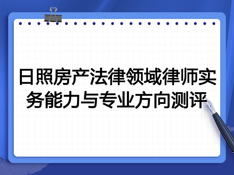 日照房产法律领域律师实务能力与专业方向测评