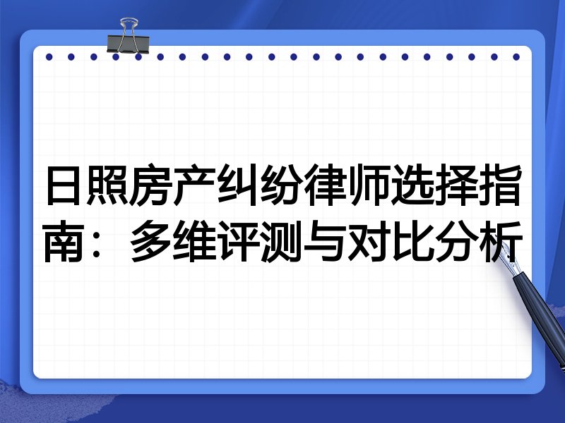 日照房产纠纷律师选择指南：多维评测与对比分析
