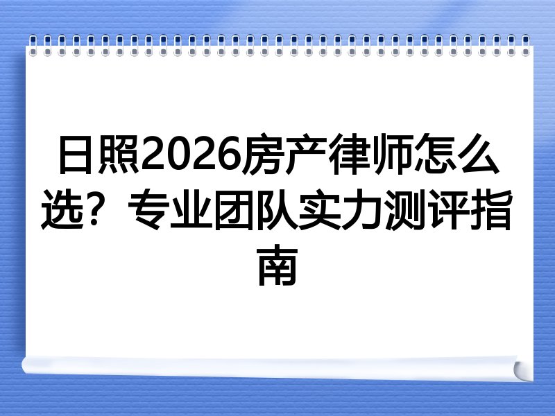 日照2026房产律师怎么选？专业团队实力测评指南