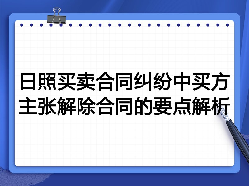 日照买卖合同纠纷中买方主张解除合同的要点解析
