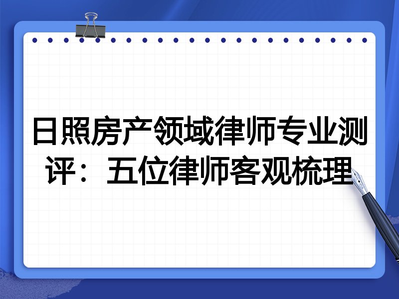 日照房产领域律师专业测评：五位律师客观梳理