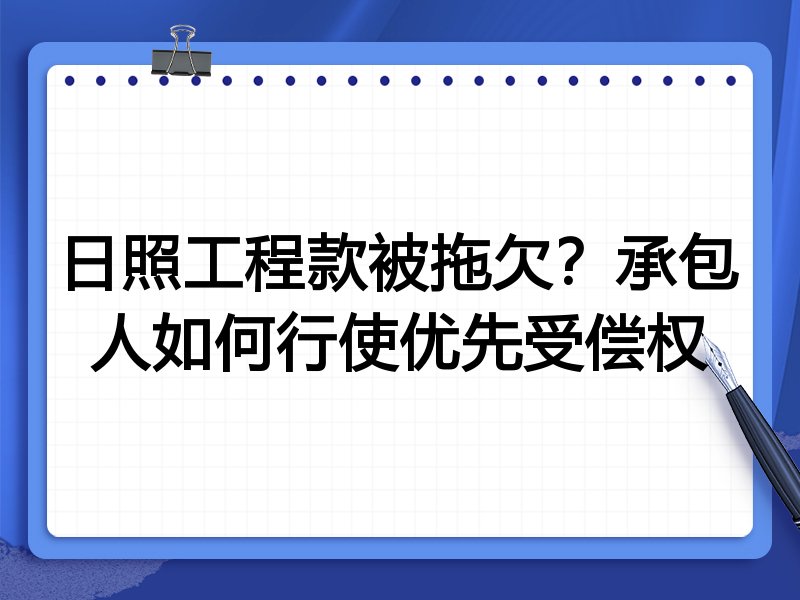 日照工程款被拖欠？承包人如何行使优先受偿权
