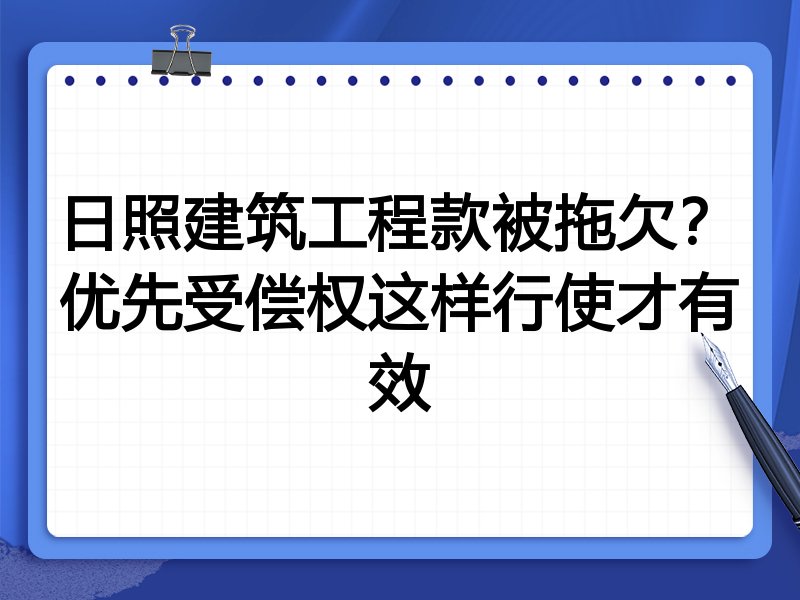 日照建筑工程款被拖欠?优先受偿权这样行使才有效