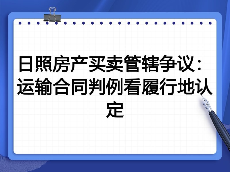 日照房产买卖管辖争议:运输合同判例看履行地认定