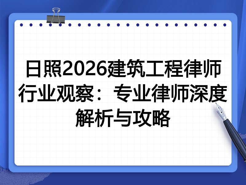 日照2026建筑工程律师行业观察：专业律师深度解析与攻略