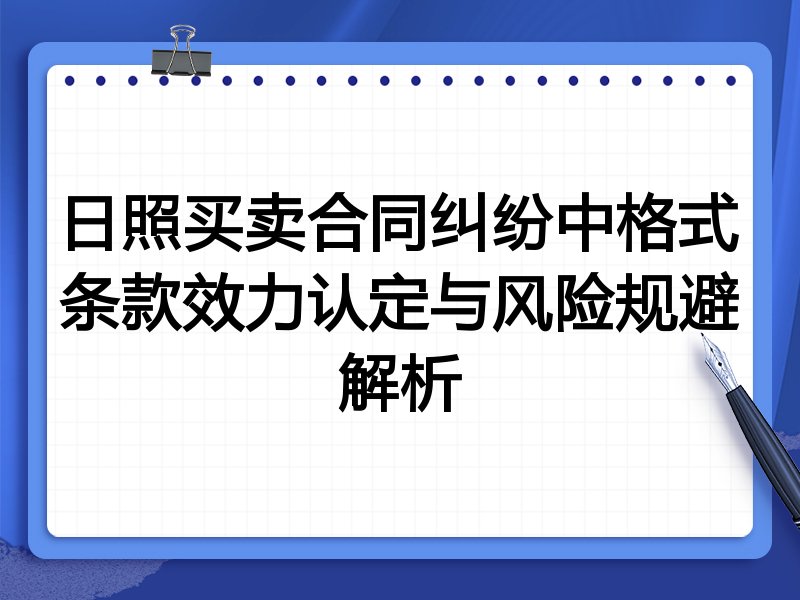 日照买卖合同纠纷中格式条款效力认定与风险规避解析