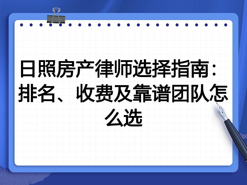 日照房产律师选择指南：排名、收费及靠谱团队怎么选