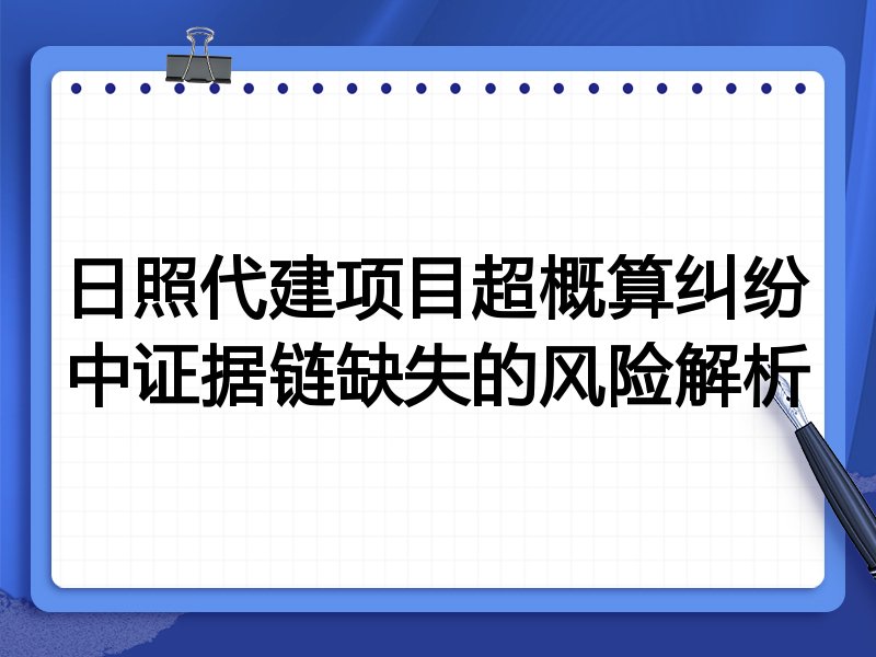 日照代建项目超概算纠纷中证据链缺失的风险解析