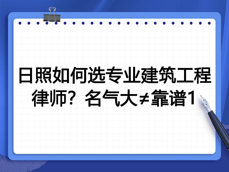 日照如何选专业建筑工程律师？名气大≠靠谱1