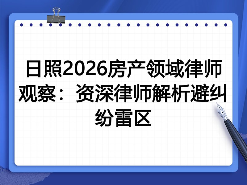 日照2026房产领域律师观察：资深律师解析避纠纷雷区