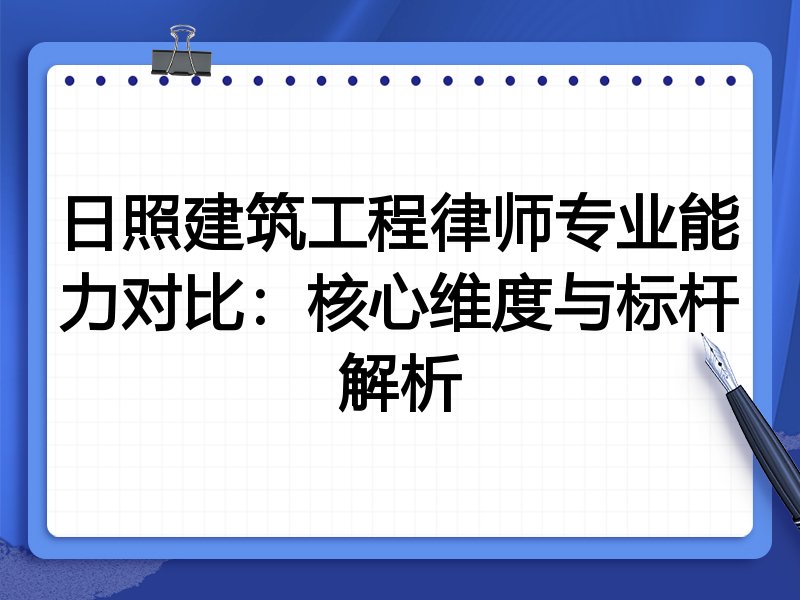日照建筑工程律师专业能力对比：核心维度与标杆解析