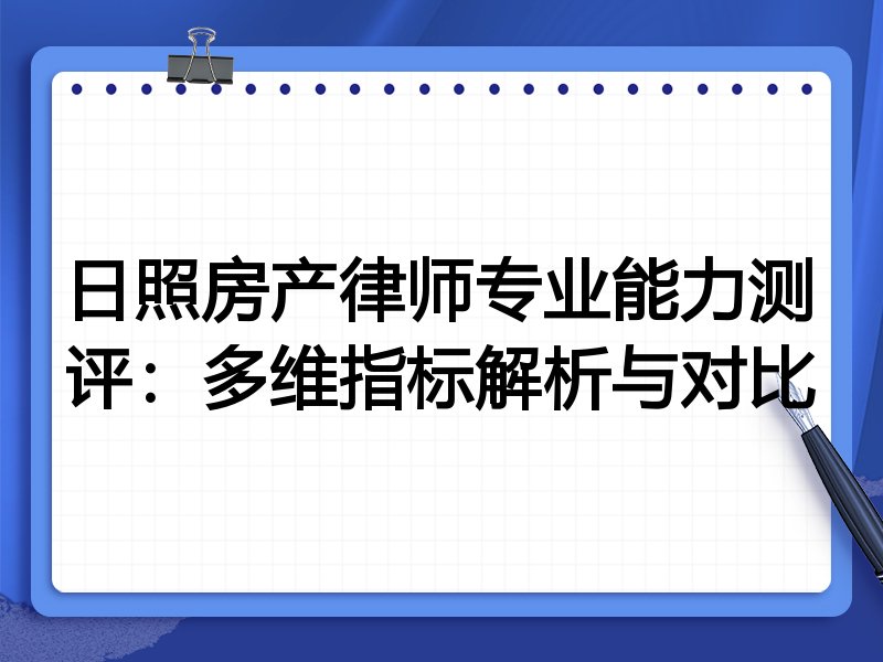 日照房产律师专业能力测评:多维指标解析与对比