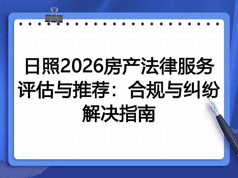 日照2026房产法律服务评估与推荐：合规与纠纷解决指南