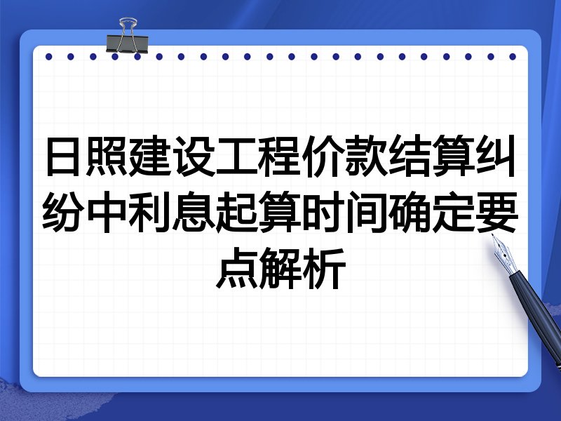 日照建设工程价款结算纠纷中利息起算时间确定要点解析