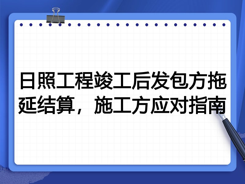日照工程竣工后发包方拖延结算,施工方应对指南