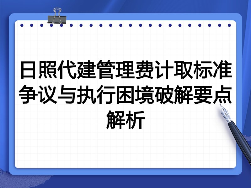 日照代建管理费计取标准争议与执行困境破解要点解析