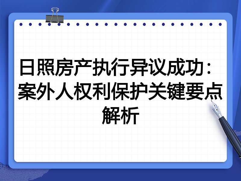 日照房产执行异议成功:案外人权利保护关键要点解析