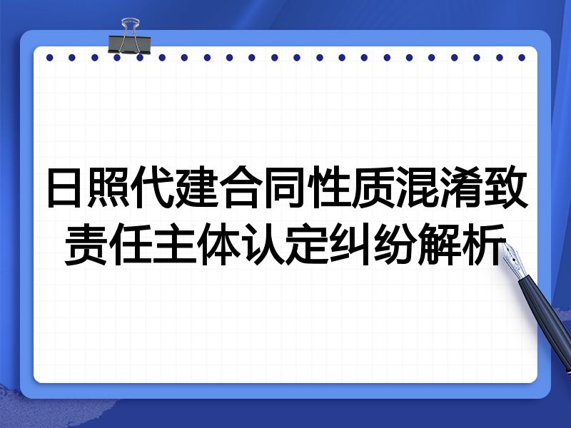 日照代建合同性质混淆致责任主体认定纠纷解析