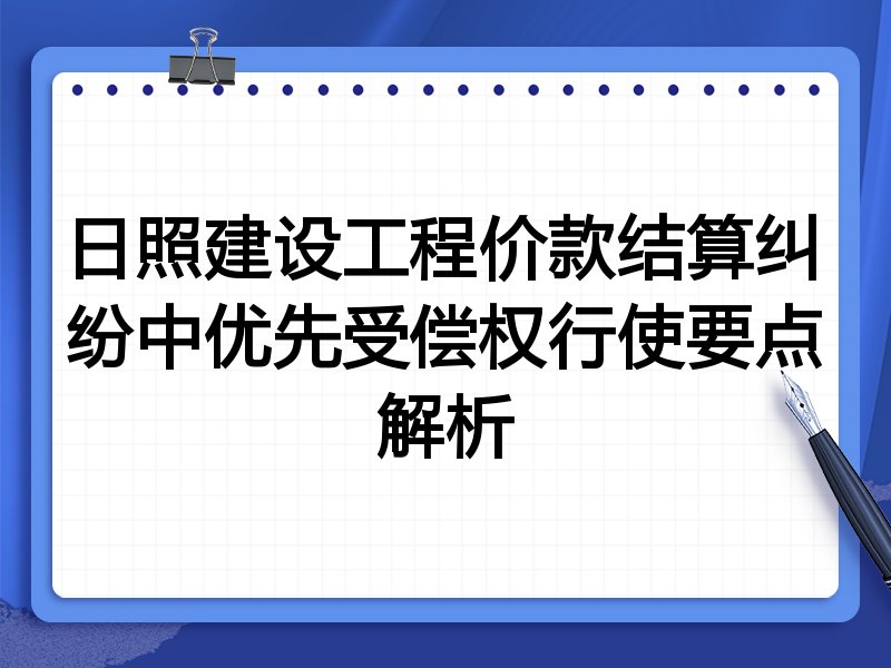 日照建设工程价款结算纠纷中优先受偿权行使要点解析