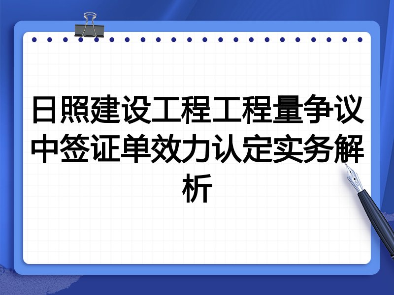 日照建设工程工程量争议中签证单效力认定实务解析