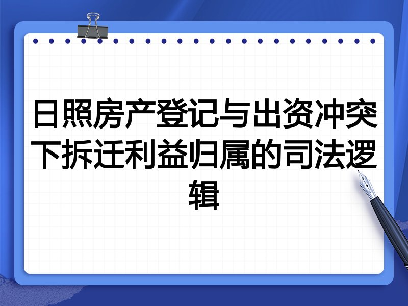 日照房产登记与出资冲突下拆迁利益归属的司法逻辑