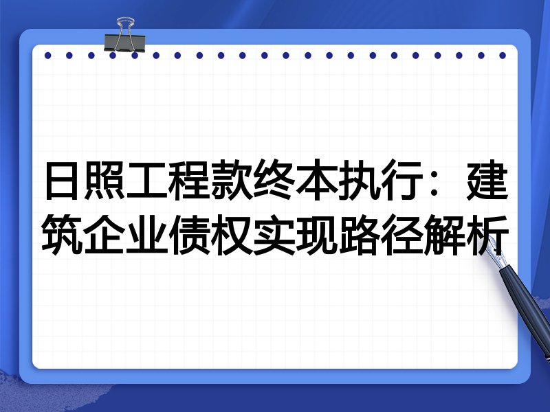 日照工程款终本执行:建筑企业债权实现路径解析