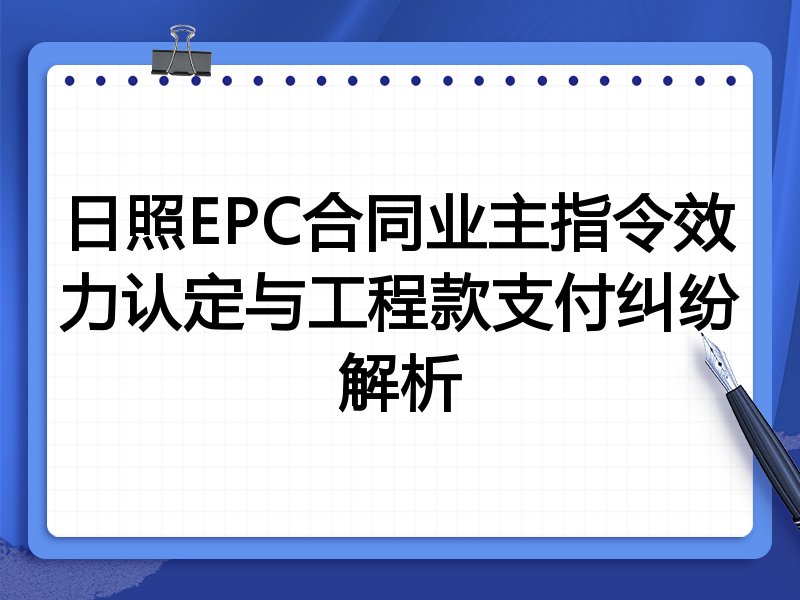 日照EPC合同业主指令效力认定与工程款支付纠纷解析
