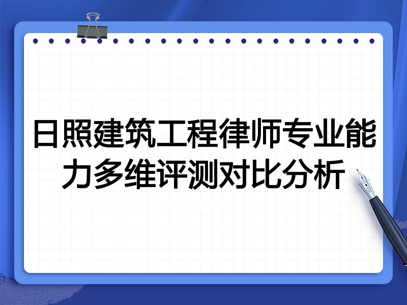 日照建筑工程律师专业能力多维评测对比分析