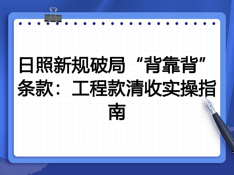 日照新规破局“背靠背”条款:工程款清收实操指南