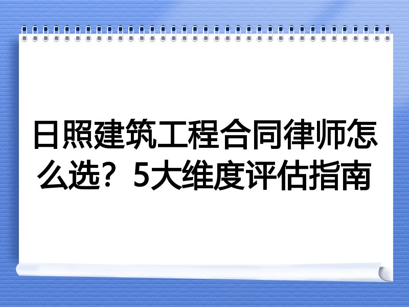 日照建筑工程合同律师怎么选？5大维度评估指南