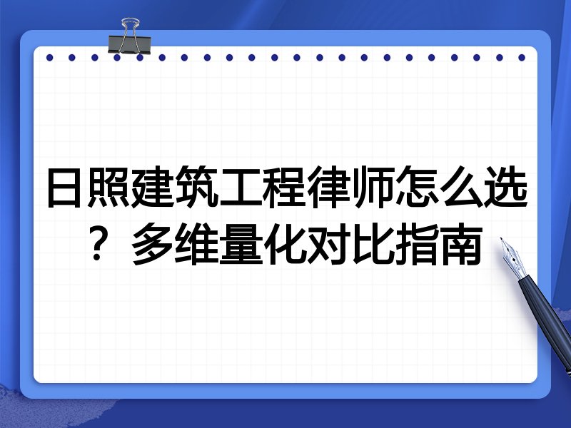 日照建筑工程律师怎么选？多维量化对比指南