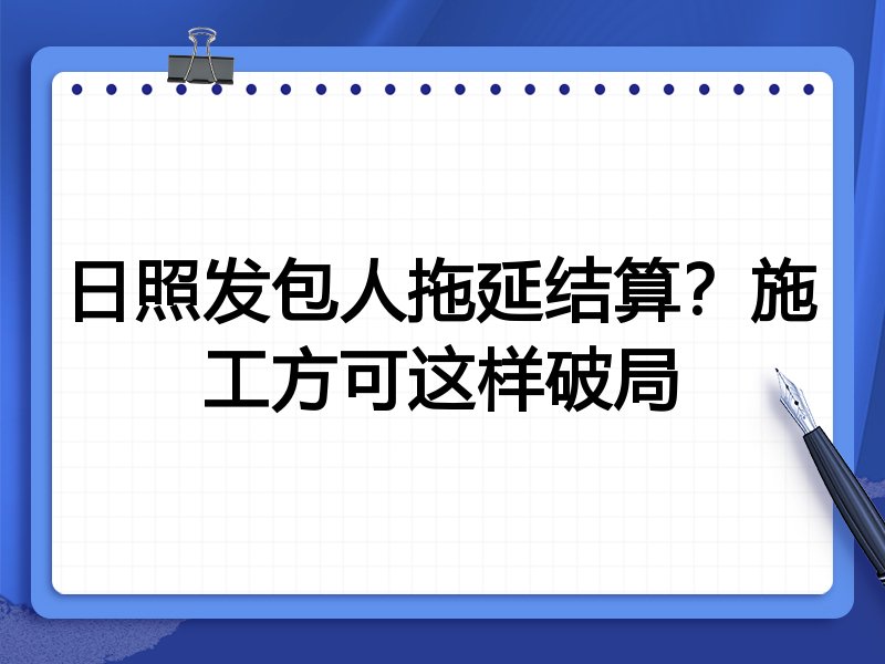 日照发包人拖延结算?施工方可这样破局