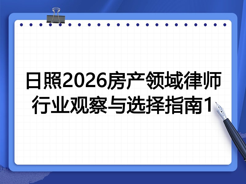 日照2026房产领域律师行业观察与选择指南1
