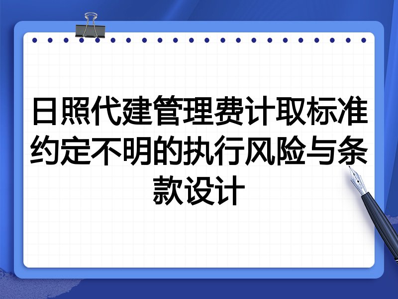 日照代建管理费计取标准约定不明的执行风险与条款设计
