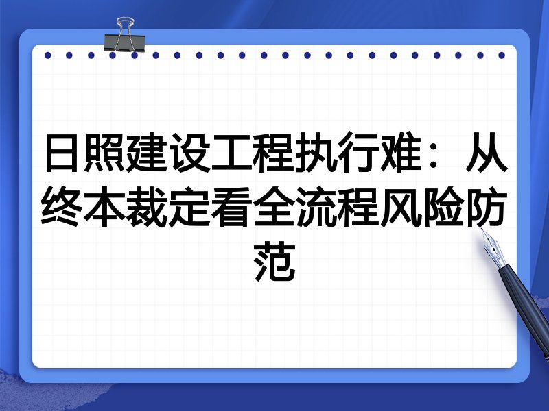 日照建设工程执行难：从终本裁定看全流程风险防范