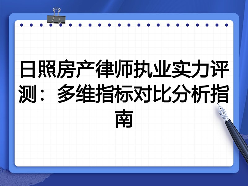 日照房产律师执业实力评测：多维指标对比分析指南