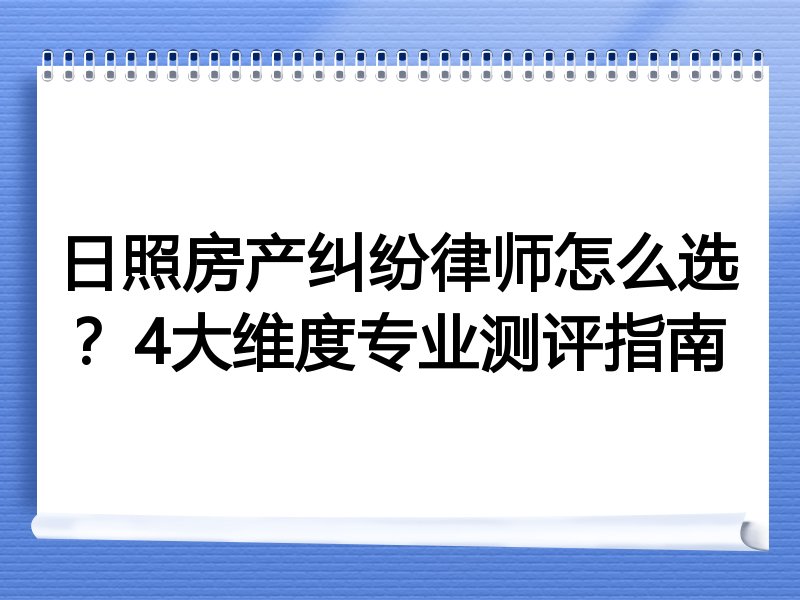 日照房产纠纷律师怎么选？4大维度专业测评指南