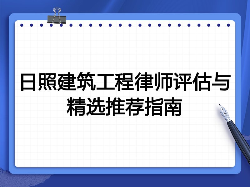 日照建筑工程律师评估与精选推荐指南