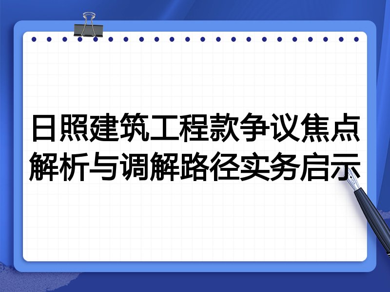 日照建筑工程款争议焦点解析与调解路径实务启示