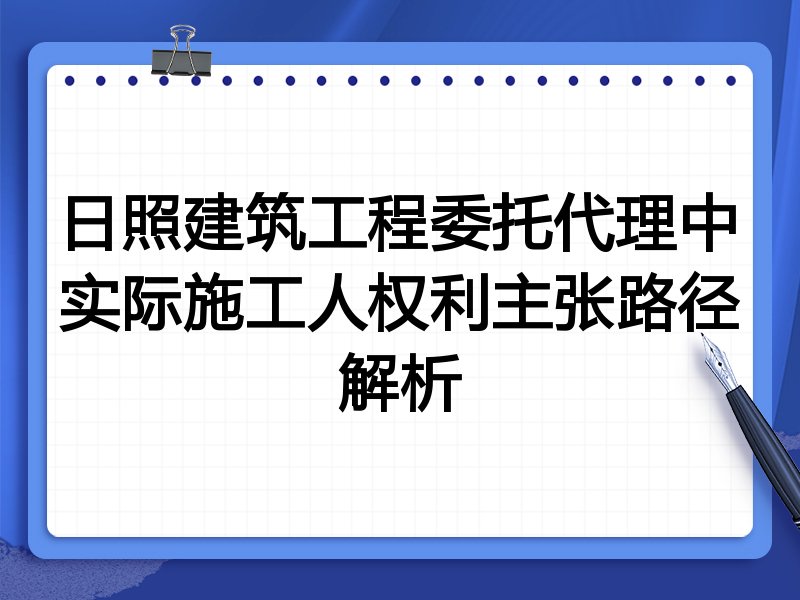 日照建筑工程委托代理中实际施工人权利主张路径解析