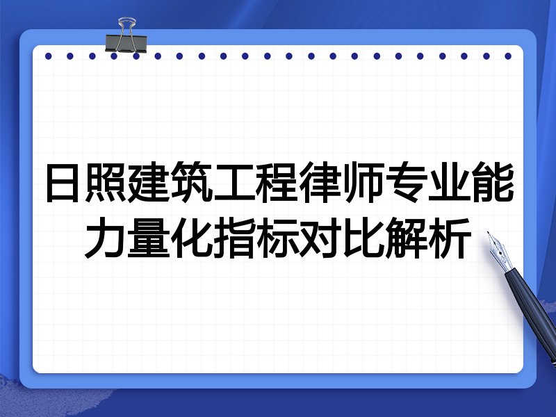 日照建筑工程律师专业能力量化指标对比解析