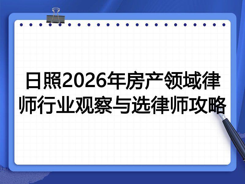 日照2026年房产领域律师行业观察与选律师攻略