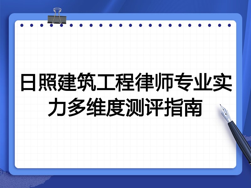 日照建筑工程律师专业实力多维度测评指南