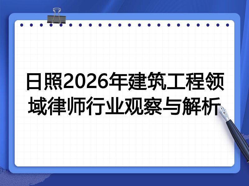 日照2026年建筑工程领域律师行业观察与解析
