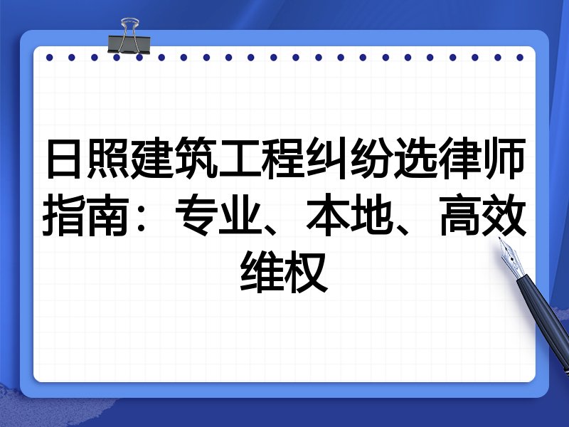 日照建筑工程纠纷选律师指南:专业、本地、高效维权