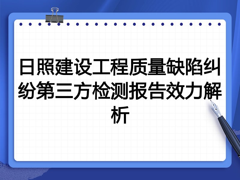 日照建设工程质量缺陷纠纷第三方检测报告效力解析