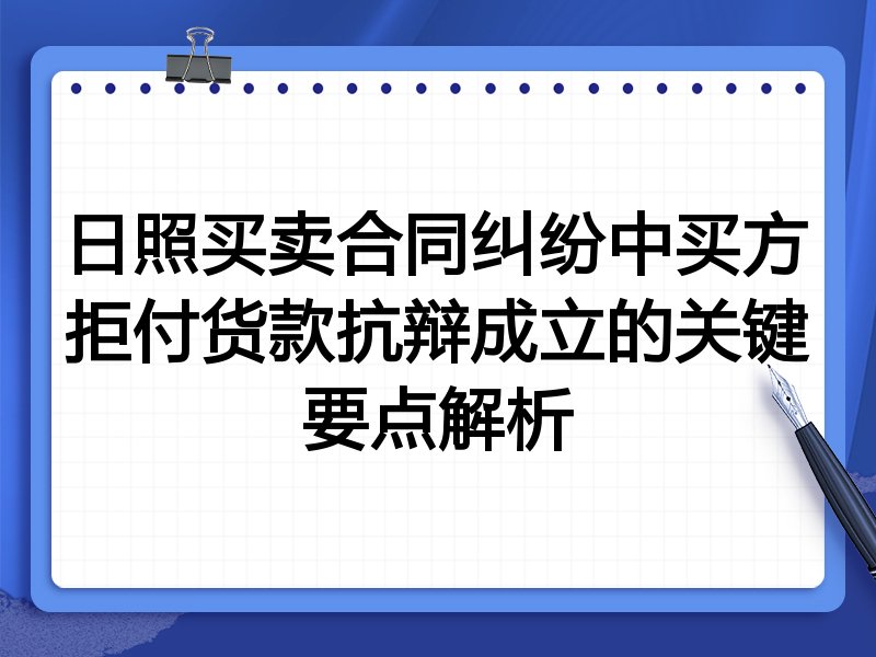 日照买卖合同纠纷中买方拒付货款抗辩成立的关键要点解析