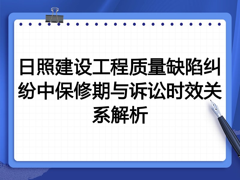 日照建设工程质量缺陷纠纷中保修期与诉讼时效关系解析